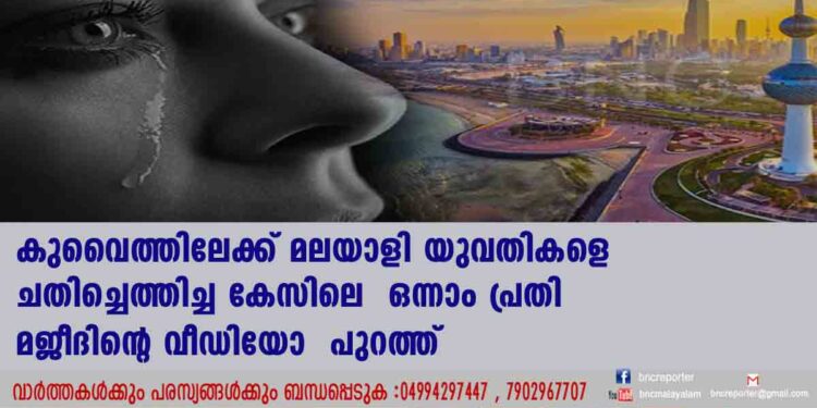 ഒരാളെ നൽകിയാൽ അറബികൾ രണ്ടുലക്ഷം തരും, കുവൈത്തിലേക്ക് മലയാളി യുവതികളെ ചതിച്ചെത്തിച്ച കേസിലെ  ഒന്നാം പ്രതി മജീദിന്റെ വീഡിയോ  പുറത്ത് 