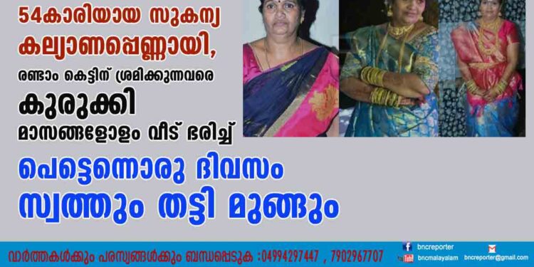 ബ്യൂട്ടി പാർലറിൽ നിന്നിറങ്ങിയാൽ 54കാരിയായ സുകന്യ കല്യാണപ്പെണ്ണായി, രണ്ടാം കെട്ടിന് ശ്രമിക്കുന്നവരെ കുരുക്കി മാസങ്ങളോളം വീട് ഭരിച്ച് പെട്ടെന്നൊരു ദിവസം സ്വത്തും തട്ടി മുങ്ങും