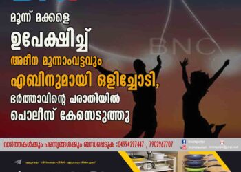 മൂന്ന് മക്കളെ ഉപേക്ഷിച്ച് അദീന മൂന്നാംവട്ടവും എബിനുമായി ഒളിച്ചോടി, ഭർത്താവിന്റെ പരാതിയിൽ പൊലീസ് കേസെടുത്തു