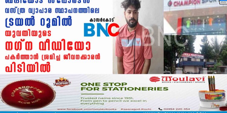 ബന്ദിയോട് സ്പോർട്സ് വസ്ത്ര വ്യാപാര സ്ഥാപനത്തിലെ ട്രയൽ റൂമിൽ യുവതിയുടെ നഗ്ന വീഡിയോ പകർത്താൻ ശ്രമിച്ച ജീവനക്കാരൻ പിടിയിൽ