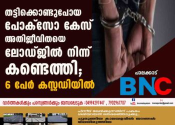 തട്ടിക്കൊണ്ടുപോയ പോക്സോ കേസ് അതിജീവിതയെ ലോഡ്ജിൽനിന്ന് കണ്ടെത്തി; 6 പേർ കസ്റ്റഡിയിൽ