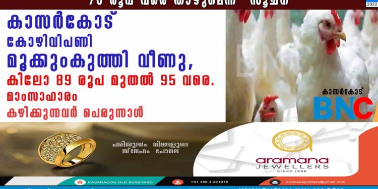 കാസർകോട് കോഴിവിപണി മൂക്കുംകുത്തി വീണു , കിലോ 89 രൂപ മുതൽ 95 വരെ. മാംസാഹാരം കഴിക്കുന്നവർ പെരുന്നാൾ