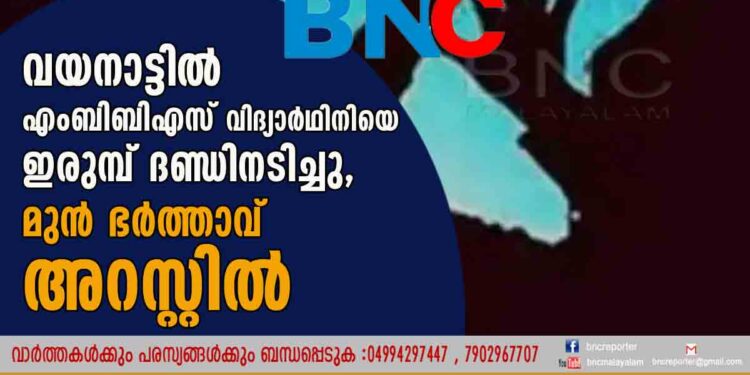 വയനാട്ടിൽ എംബിബിഎസ് വിദ്യാര്‍ഥിനിയെ ഇരുമ്പ് ദണ്ഡിനടിച്ചു, മുന്‍ ഭര്‍ത്താവ് അറസ്റ്റില്‍