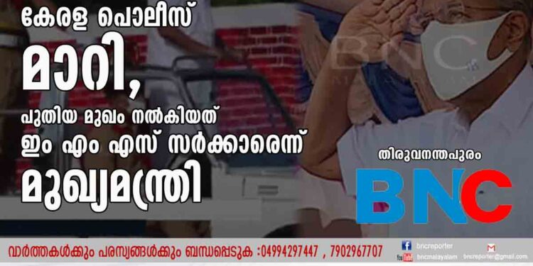 രാജ്യത്തെ ഏറ്റവും ശ്രദ്ധിക്കുന്ന സേനയായി കേരള പൊലീസ് മാറി, പുതിയ മുഖം നൽകിയത് ഇം എം എസ് സർക്കാരെന്ന് മുഖ്യമന്ത്രി