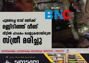 പുലര്‍ച്ചെ നാല് മണിക്ക് മണ്ണിടിഞ്ഞ് വീണ് വീട്ടില്‍ പാചകം ചെയ്യുകയായിരുന്ന സ്ത്രീ മരിച്ചു