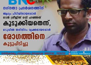 നഗ്നതാ പ്രദർശനത്തിന് ആദ്യം പിടിയിലായപ്പോൾ നടൻ ശ്രീജിത് രവി പറഞ്ഞത് കുടുക്കിയതെന്ന്, ഒടുവിൽ തനിനിറം വ്യക്തമായപ്പോൾ രോഗത്തിനെ കൂട്ടുപിടിച്ചു