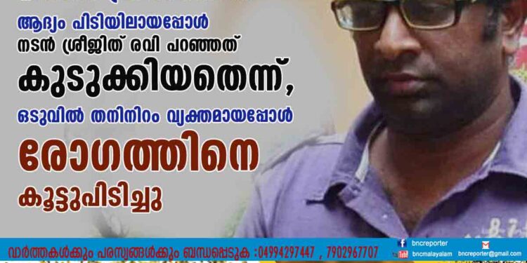 നഗ്നതാ പ്രദർശനത്തിന് ആദ്യം പിടിയിലായപ്പോൾ നടൻ ശ്രീജിത് രവി പറഞ്ഞത് കുടുക്കിയതെന്ന്, ഒടുവിൽ തനിനിറം വ്യക്തമായപ്പോൾ രോഗത്തിനെ കൂട്ടുപിടിച്ചു