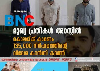 പ്രവാസിയുടെ കൊലപാതകം മുഖ്യ പ്രതികൾ അറസ്റ്റിൽ കൊലയ്ക്ക് കാരണം 135,000 ദിർഹത്തിന്റെ വിദേശ കറൻസി കടത്ത്.