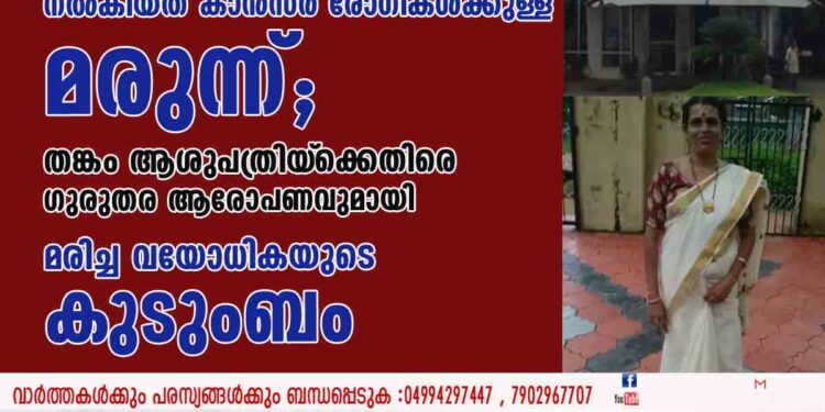 നടുവേദനയ്ക്ക് ചികിത്സ തേടിയെത്തി, നൽകിയത് കാൻസർ രോഗികൾക്കുള്ള മരുന്ന്; തങ്കം ആശുപത്രിയ്‌ക്കെതിരെ ഗുരുതര ആരോപണവുമായി മരിച്ച വയോധികയുടെ കുടുംബം