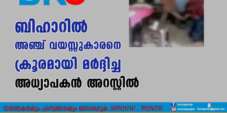 ബിഹാറിൽ അഞ്ച് വയസ്സുകാരനെ ക്രൂരമായി മർദ്ദിച്ച അധ്യാപകൻ അറസ്റ്റിൽ