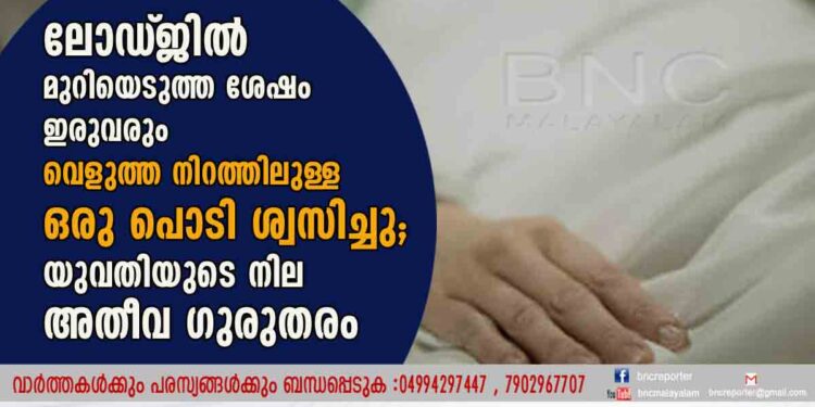 ലോഡ്‌ജിൽ മുറിയെടുത്ത ശേഷം ഇരുവരും വെളുത്ത നിറത്തിലുള്ള ഒരു പൊടി ശ്വസിച്ചു; യുവതിയുടെ നില അതീവ ഗുരുതരം