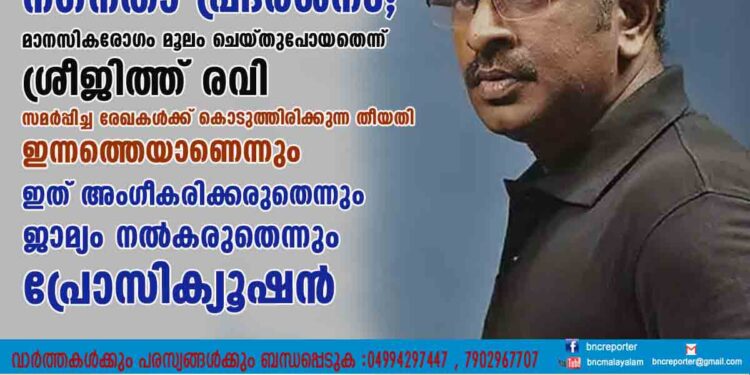 നഗ്നതാ പ്രദർശനം; മാനസികരോഗം മൂലം ചെയ്തുപോയതെന്ന് ശ്രീജിത്ത് രവി .സമർപ്പിച്ച രേഖകൾക്ക് കൊടുത്തിരിക്കുന്ന തീയതി ഇന്നത്തെയാണെന്നും ഇത് അംഗീകരിക്കരുതെന്നും ജാമ്യം നൽകരുതെന്നും പ്രോസിക്യൂഷൻ