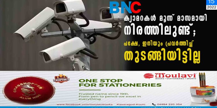 ക്യാമറകൾ മൂന്ന് മാസമായി നിരത്തിലുണ്ട് ; പക്ഷേ, ഇനിയും 'പ്രവർത്തിച്ച്' തുടങ്ങിയിട്ടില്ല