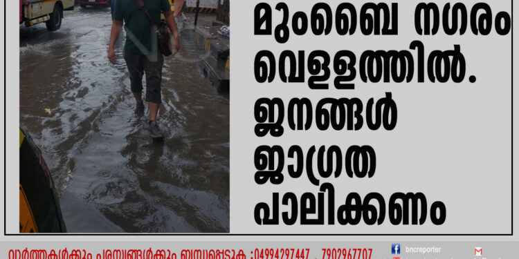 കനത്ത മഴ മുംബൈ നഗരം വെളളത്തില്‍ ജനങ്ങൾ ജാഗ്രത പാലിക്കണം .