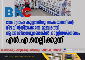 ദേശദ്രോഹ കുറ്റത്തിനു സംശയത്തിന്റെ നിഴലിൽ നിൽക്കുന്ന മുഖ്യമന്ത്രിയായി ആത്മാഭിമാനമുണ്ടെങ്കിൽ രാജിവയ്ക്കണം: എൻ.എ.നെല്ലിക്കുന്ന്