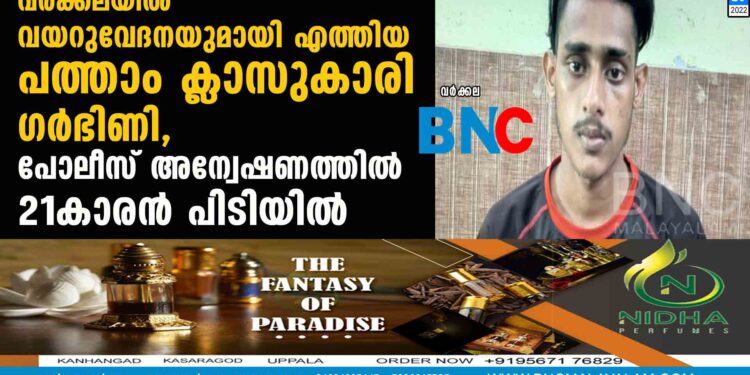 വർക്കലയിൽ വയറുവേദനയുമായി എത്തിയ പത്താം ക്ലാസുകാരി ഗർഭിണി,​ പോലീസ് അന്വേഷണത്തിൽ 21കാരൻ പിടിയിൽ