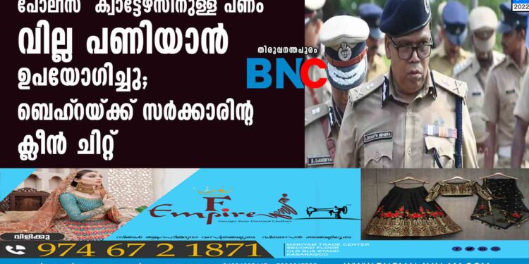 പോലീസ് ക്വാട്ടേഴ്‌സിനുള്ള പണം വില്ല പണിയാൻ ഉപയോഗിച്ചു; ബെഹ്‌റയ്ക്ക് സര്‍ക്കാരിന്റ ക്ലീന്‍ ചിറ്റ്