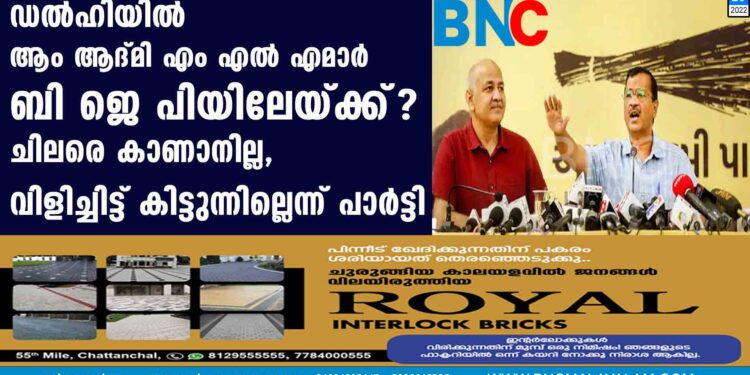 ഡൽഹിയിൽ ആം ആദ്മി എം എൽ എമാർ ബി ജെ പിയിലേയ്ക്ക്? ചിലരെ കാണാനില്ല, വിളിച്ചിട്ട് കിട്ടുന്നില്ലെന്ന് പാർട്ടി