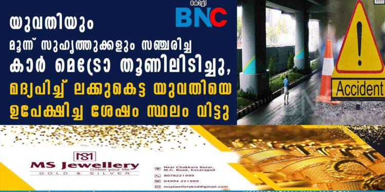 യുവതിയും മൂന്ന് സുഹൃത്തുക്കളും സഞ്ചരിച്ച കാർ മെട്രോ തൂണിലിടിച്ചു, മദ്യപിച്ച് ലക്കുകെട്ട യുവതിയെ ഉപേക്ഷിച്ച ശേഷം സ്ഥലം വിട്ടു