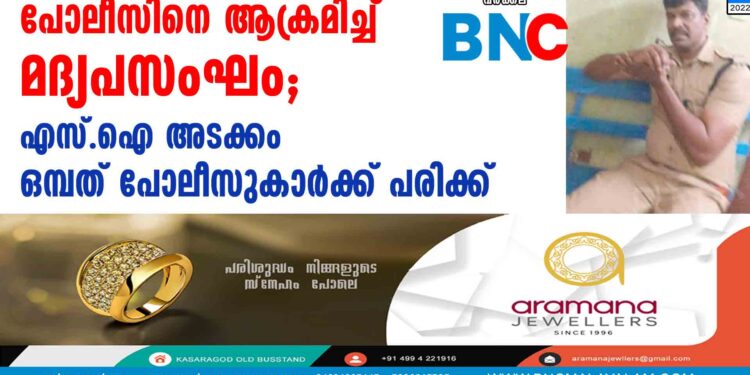 പോലീസിനെ ആക്രമിച്ച് മദ്യപസംഘം; എസ്.ഐ അടക്കം ഒമ്പത് പോലീസുകാര്‍ക്ക് പരിക്ക്