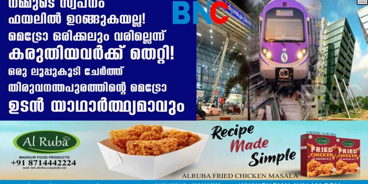 നമ്മുടെ സ്വപ്നം ഫയലിൽ ഉറങ്ങുകയല്ല! മെട്രോ ഒരിക്കലും വരില്ലെന്ന് കരുതിയവർക്ക് തെറ്റി! ഒരു ലൂപ്പുകൂടി ചേർത്ത് തിരുവനന്തപുരത്തിന്റെ മെട്രോ ഉടൻ യാഥാർത്ഥ്യമാവും