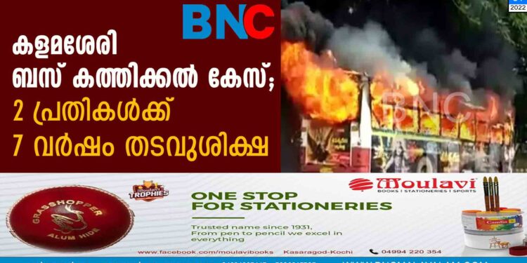 കളമശേരി ബസ് കത്തിക്കൽ കേസ്; 2 പ്രതികൾക്ക് 7 വർഷം തടവുശിക്ഷ