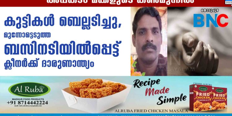 കുട്ടികൾ ബെല്ലടിച്ചു, മുന്നോട്ടെടുത്ത ബസിനടിയിൽപ്പെട്ട് ക്ലീനർക്ക് ദാരുണാന്ത്യം, അപകടം മക്കളുടെ കൺമുന്നിൽ