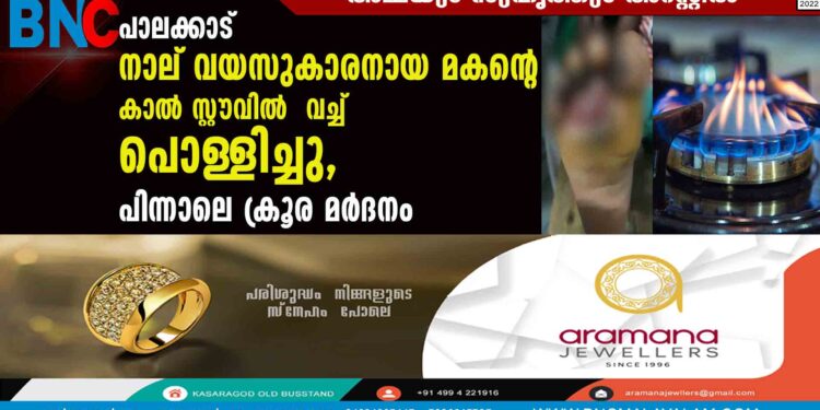 പാലക്കാട് നാല് വയസുകാരനായ മകന്റെ കാൽ സ്റ്റൗവിൽ  വച്ച് പൊള്ളിച്ചു, പിന്നാലെ ക്രൂര മർദനം