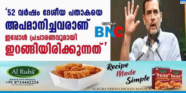 '52 വര്‍ഷം ദേശീയ പതാകയെ അപമാനിച്ചവരാണ് ഇപ്പോള്‍ പ്രചാരണവുമായി ഇറങ്ങിയിരിക്കുന്നത്'