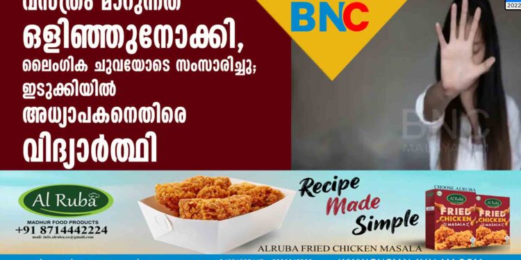 വസ്ത്രം മാറുന്നത് ഒളിഞ്ഞുനോക്കി, ലൈംഗിക ചുവയോടെ സംസാരിച്ചു; ഇടുക്കിയില്‍ അധ്യാപകനെതിരെ വിദ്യാര്‍ത്ഥി