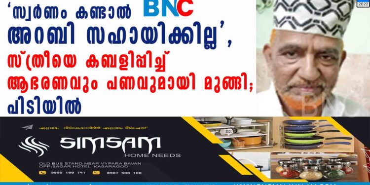 'സ്വര്‍ണം കണ്ടാല്‍ അറബി സഹായിക്കില്ല', സ്ത്രീയെ കബളിപ്പിച്ച് ആഭരണവും പണവുമായി മുങ്ങി; പിടിയില്‍