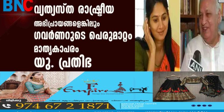 വ്യത്യസ്ത രാഷ്ട്രീയ അഭിപ്രായങ്ങളെങ്കിലും ഗവര്‍ണറുടെ പെരുമാറ്റം മാതൃകാപരം യു. പ്രതിഭ