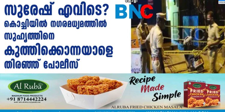 സുരേഷ് എവിടെ? കൊച്ചിയിൽ നഗരമധ്യമത്തിൽ സുഹൃത്തിനെ കുത്തിക്കൊന്നയാളെ തിരഞ്ഞ് പോലീസ്