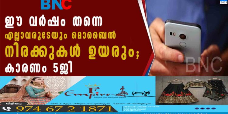 ഈ വര്‍ഷം തന്നെ എല്ലാവരുടേയും മൊബൈല്‍ നിരക്കുകള്‍ ഉയരും; കാരണം 5ജി