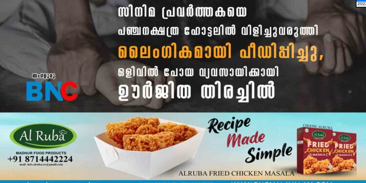 സിനിമ പ്രവര്‍ത്തകയെ പഞ്ചനക്ഷത്ര ഹോട്ടലിൽ വിളിച്ചുവരുത്തി ലൈംഗികമായി പീഡിപ്പിച്ചു, ഒളിവിൽ പോയ വ്യവസായിക്കായി ഊർജിത തിരച്ചിൽ