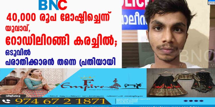 40,000 രൂപ മോഷ്ടിച്ചെന്ന് യുവാവ്, റോഡിലിറങ്ങി കരച്ചില്‍; ഒടുവില്‍ പരാതിക്കാരന്‍ തന്നെ പ്രതിയായി