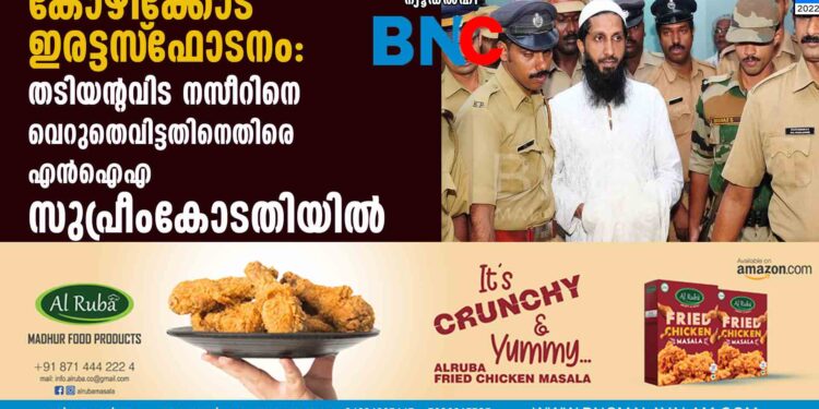 കോഴിക്കോട് ഇരട്ടസ്‌ഫോടനം: തടിയന്റവിട നസീറിനെ വെറുതെവിട്ടതിനെതിരെ എന്‍ഐഎ സുപ്രീംകോടതിയില്‍