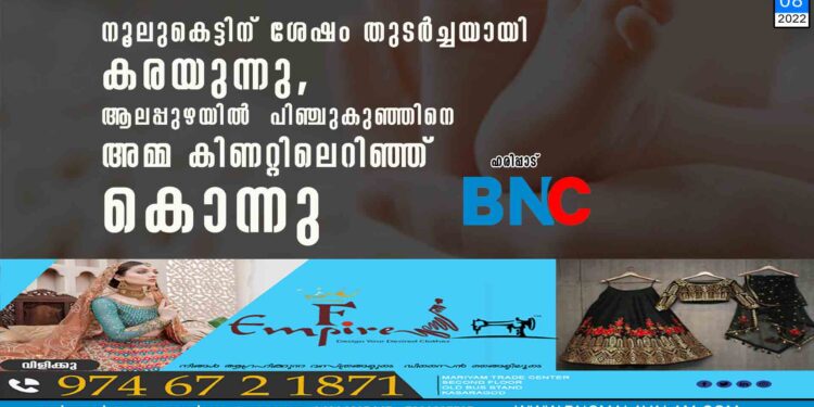 നൂലുകെട്ടിന് ശേഷം തുടർച്ചയായി കരയുന്നു, ആലപ്പുഴയിൽ പിഞ്ചുകുഞ്ഞിനെ അമ്മ കിണറ്റിലെറിഞ്ഞ് കൊന്നു