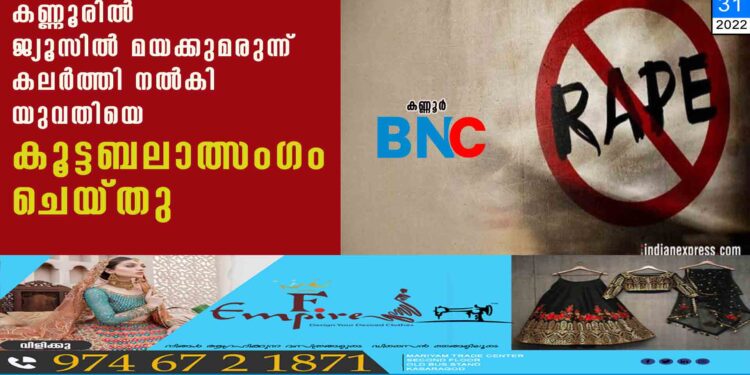 കണ്ണൂരിൽ ജ്യൂസിൽ മയക്കുമരുന്ന് കലർത്തി നൽകി യുവതിയെ കൂട്ടബലാത്സംഗം ചെയ്തു