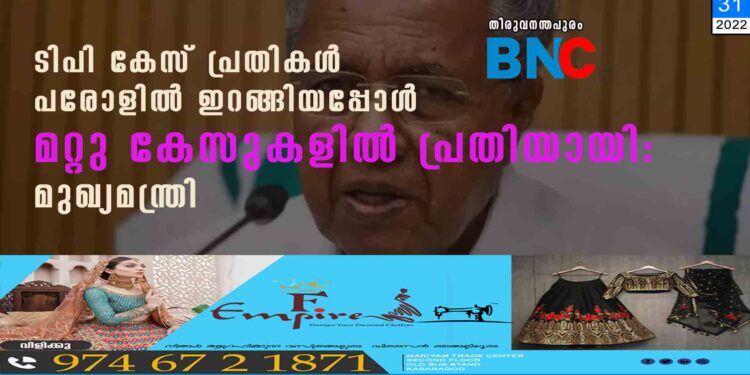 ടിപി കേസ് പ്രതികൾ പരോളില്‍ ഇറങ്ങിയപ്പോൾ മറ്റു കേസുകളിൽ പ്രതിയായി: മുഖ്യമന്ത്രി