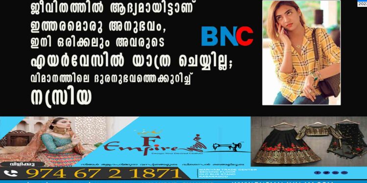 ജീവിതത്തിൽ ആദ്യമായിട്ടാണ് ഇത്തരമൊരു അനുഭവം, ഇനി ഒരിക്കലും അവരുടെ എയർവേസിൽ യാത്ര ചെയ്യില്ല; വിമാനത്തിലെ ദുരനുഭവത്തെക്കുറിച്ച് നസ്രിയ