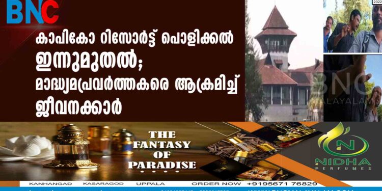 കാപികോ റിസോർട്ട് പൊളിക്കൽ ഇന്നുമുതൽ; മാദ്ധ്യമപ്രവർത്തകരെ ആക്രമിച്ച് ജീവനക്കാർ