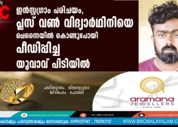 ഇന്‍സ്റ്റഗ്രാം പരിചയം,പ്ലസ് വണ്‍ വിദ്യാര്‍ഥിനിയെ ചെന്നൈയില്‍ കൊണ്ടുപോയി പീഡിപ്പിച്ച യുവാവ് പിടിയില്‍