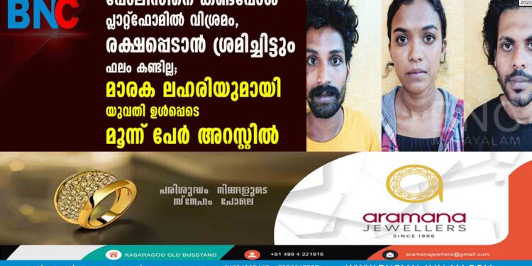 പോലീസിനെ കണ്ടപ്പോൾ പ്ലാറ്റ്ഫോമിൽ വിശ്രമം, രക്ഷപ്പെടാൻ ശ്രമിച്ചിട്ടും ഫലം കണ്ടില്ല; മാരക ലഹരിയുമായി യുവതി ഉൾപ്പെടെ മൂന്ന് പേർ അറസ്റ്റിൽ