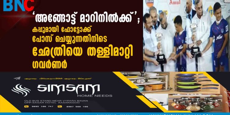 'അങ്ങോട്ട് മാറിനില്‍ക്ക്';കപ്പുമായി ഫോട്ടോക്ക് പോസ് ചെയ്യുന്നതിനിടെ ഛേത്രിയെ തള്ളിമാറ്റി ഗവര്‍ണര്‍