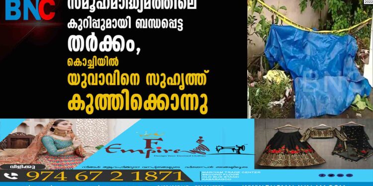 സമൂഹമാദ്ധ്യമത്തിലെ കുറിപ്പുമായി ബന്ധപ്പെട്ട തർക്കം, കൊച്ചിയിൽ യുവാവിനെ സുഹൃത്ത് കുത്തിക്കൊന്നു