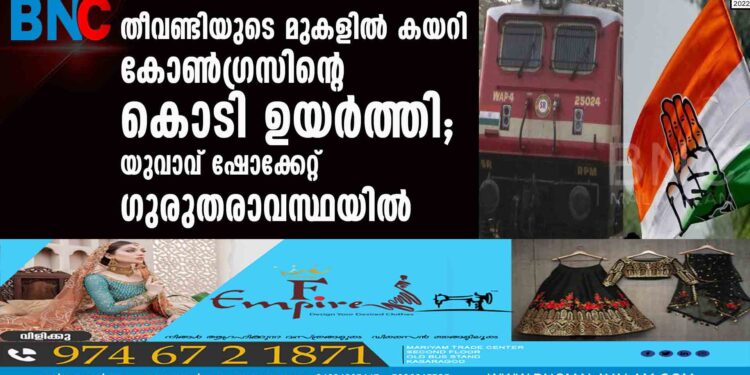 തീവണ്ടിയുടെ മുകളില്‍ കയറി കോണ്‍ഗ്രസിന്റെ കൊടി ഉയര്‍ത്തി; യുവാവ് ഷോക്കേറ്റ് ഗുരുതരാവസ്ഥയില്‍