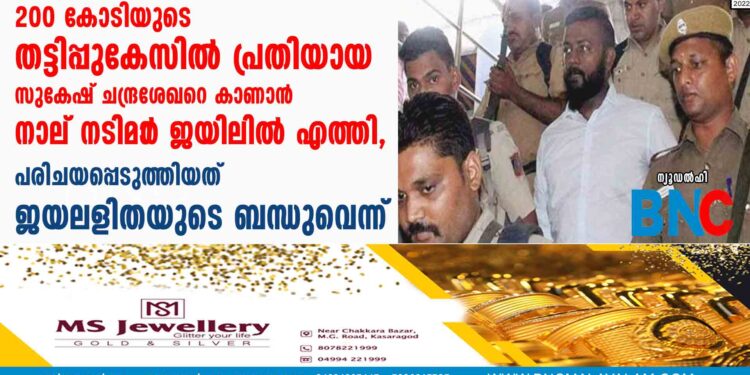 200 കോടിയുടെ തട്ടിപ്പുകേസിൽ പ്രതിയായ  സുകേഷ് ചന്ദ്രശേഖറെ കാണാൻ നാല് നടിമാ‌ർ ജയിലിൽ എത്തി, പരിചയപ്പെടുത്തിയത് ജയലളിതയുടെ ബന്ധുവെന്ന്