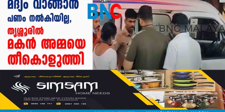 മദ്യം വാങ്ങാന്‍ പണം നല്‍കിയില്ല, തൃശ്ശൂരില്‍ മകന്‍ അമ്മയെ തീകൊളുത്തി