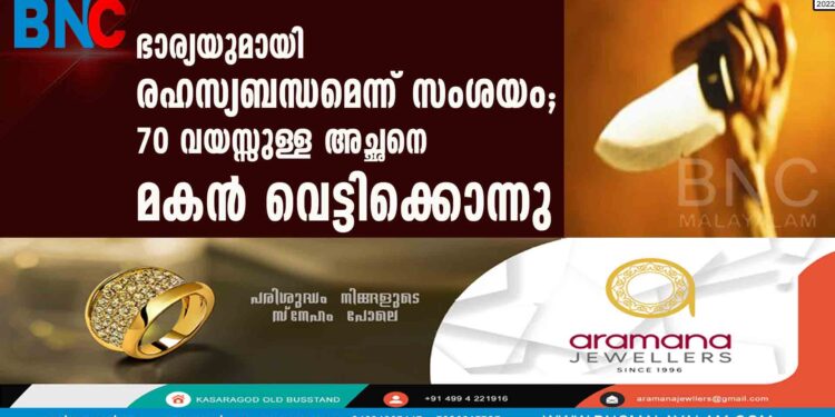 ഭാര്യയുമായി രഹസ്യബന്ധമെന്ന് സംശയം; 70 വയസ്സുള്ള അച്ഛനെ മകന്‍ വെട്ടിക്കൊന്നു